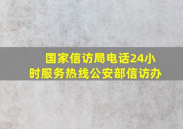 国家信访局电话24小时服务热线公安部信访办