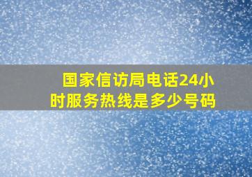 国家信访局电话24小时服务热线是多少号码