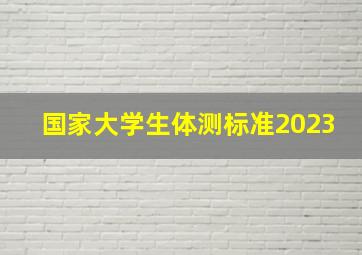 国家大学生体测标准2023