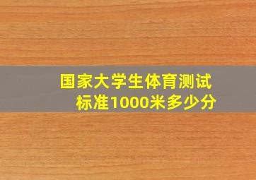 国家大学生体育测试标准1000米多少分