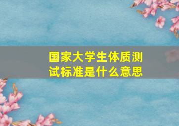 国家大学生体质测试标准是什么意思