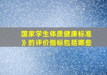 国家学生体质健康标准》的评价指标包括哪些