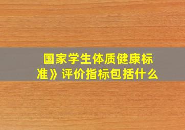 国家学生体质健康标准》评价指标包括什么