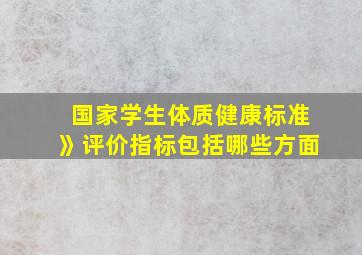 国家学生体质健康标准》评价指标包括哪些方面