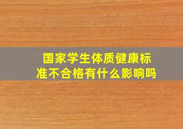 国家学生体质健康标准不合格有什么影响吗