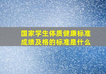 国家学生体质健康标准成绩及格的标准是什么