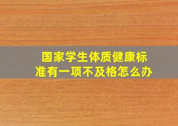 国家学生体质健康标准有一项不及格怎么办