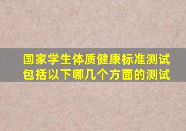 国家学生体质健康标准测试包括以下哪几个方面的测试