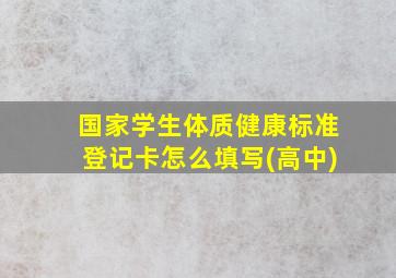 国家学生体质健康标准登记卡怎么填写(高中)