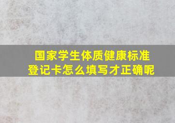 国家学生体质健康标准登记卡怎么填写才正确呢