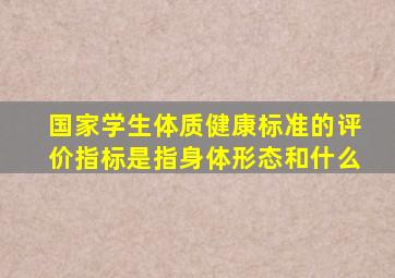 国家学生体质健康标准的评价指标是指身体形态和什么