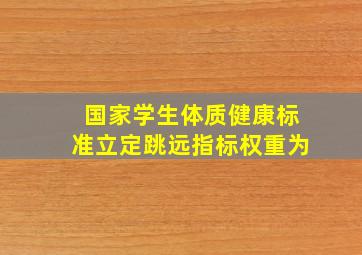 国家学生体质健康标准立定跳远指标权重为