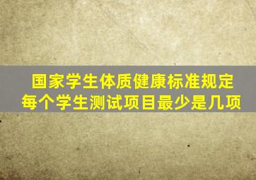 国家学生体质健康标准规定每个学生测试项目最少是几项