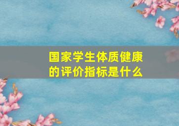 国家学生体质健康的评价指标是什么