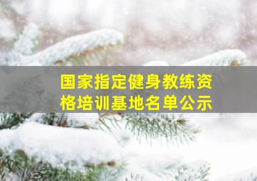 国家指定健身教练资格培训基地名单公示