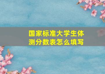 国家标准大学生体测分数表怎么填写