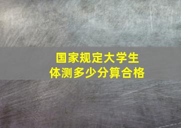 国家规定大学生体测多少分算合格