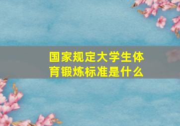 国家规定大学生体育锻炼标准是什么