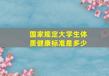 国家规定大学生体质健康标准是多少