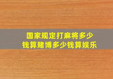 国家规定打麻将多少钱算赌博多少钱算娱乐