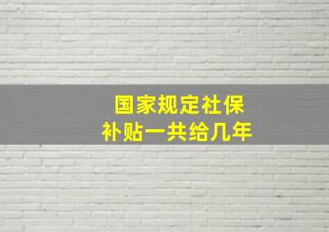 国家规定社保补贴一共给几年