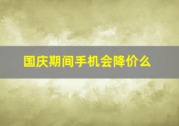 国庆期间手机会降价么