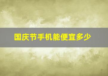 国庆节手机能便宜多少