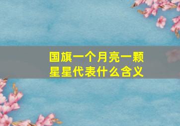 国旗一个月亮一颗星星代表什么含义