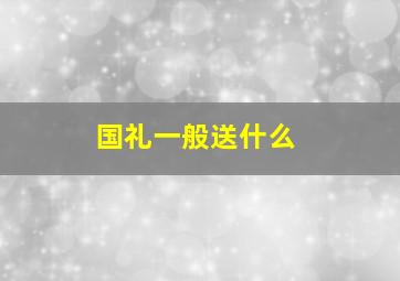 国礼一般送什么