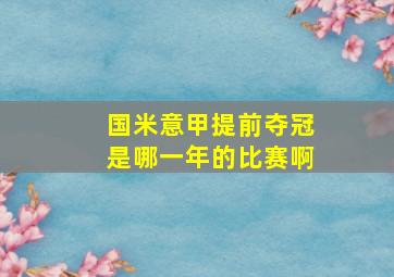 国米意甲提前夺冠是哪一年的比赛啊