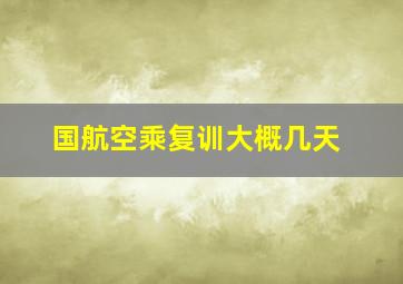 国航空乘复训大概几天