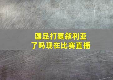 国足打赢叙利亚了吗现在比赛直播