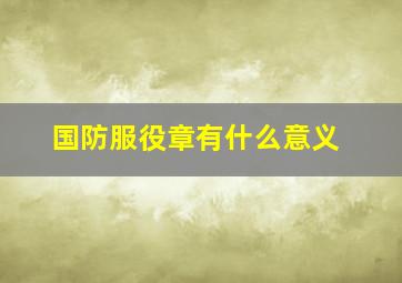 国防服役章有什么意义