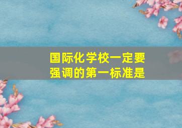 国际化学校一定要强调的第一标准是