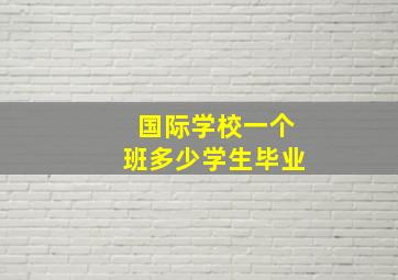 国际学校一个班多少学生毕业