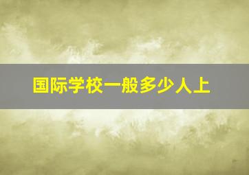 国际学校一般多少人上