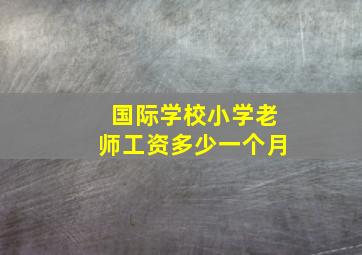 国际学校小学老师工资多少一个月