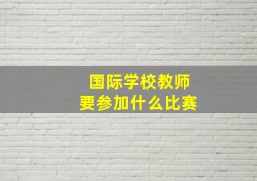 国际学校教师要参加什么比赛