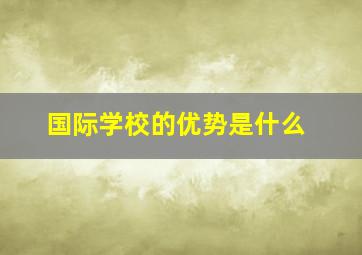 国际学校的优势是什么