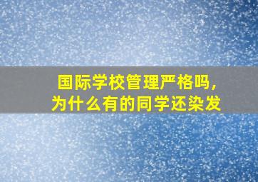 国际学校管理严格吗,为什么有的同学还染发