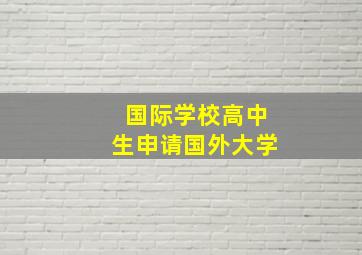 国际学校高中生申请国外大学