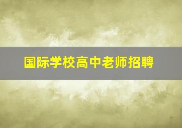 国际学校高中老师招聘