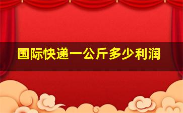 国际快递一公斤多少利润