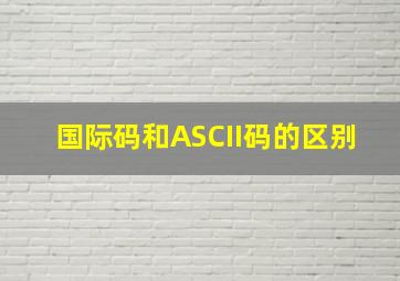 国际码和ASCII码的区别