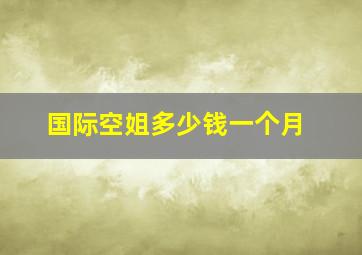 国际空姐多少钱一个月