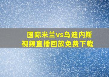 国际米兰vs乌迪内斯视频直播回放免费下载