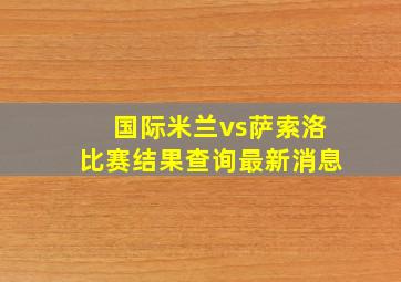 国际米兰vs萨索洛比赛结果查询最新消息