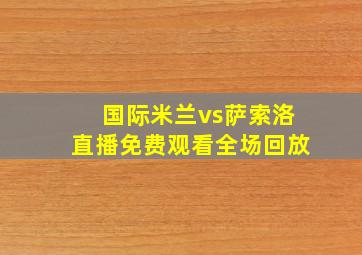 国际米兰vs萨索洛直播免费观看全场回放