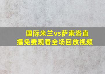 国际米兰vs萨索洛直播免费观看全场回放视频