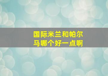 国际米兰和帕尔马哪个好一点啊